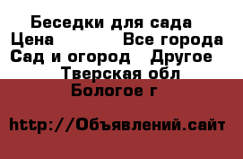 Беседки для сада › Цена ­ 8 000 - Все города Сад и огород » Другое   . Тверская обл.,Бологое г.